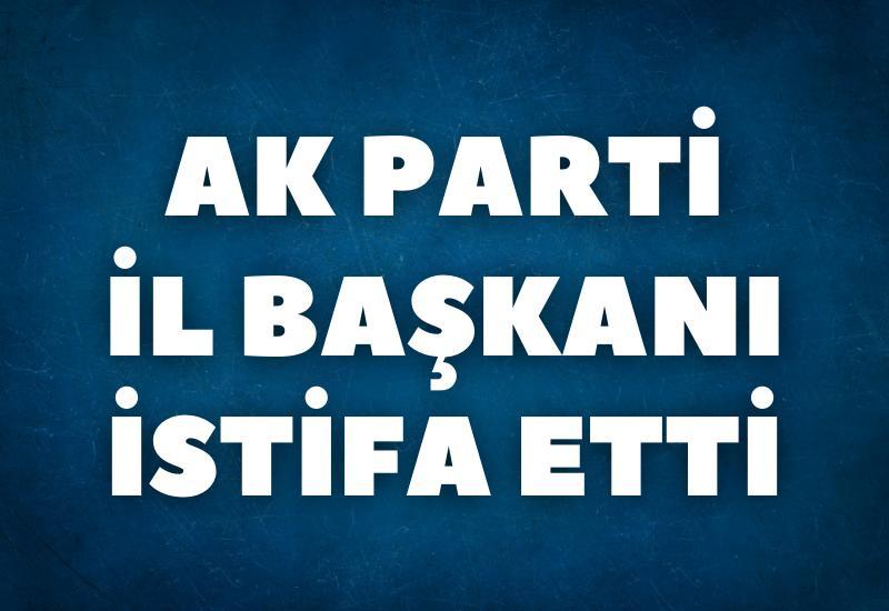 AK Parti İl Başkanı istifa etti