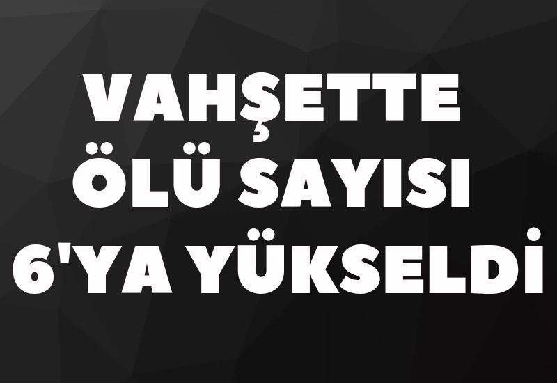Vaşette ölü sayısı 6'ya yükseldi