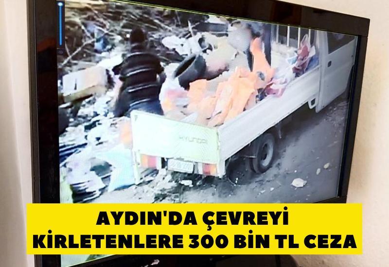 Aydın'da çevreyi kirletenlere 300 bin TL ceza