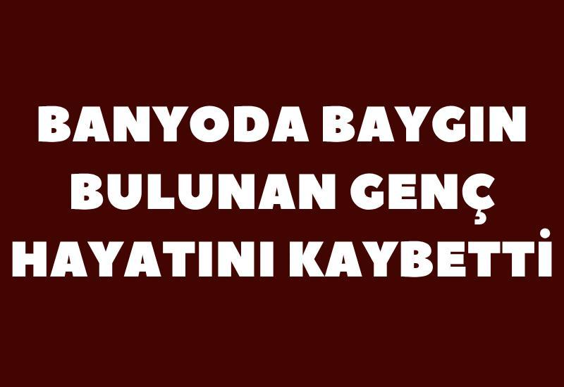 Banyoda baygın bulunan genç hayatını kaybetti