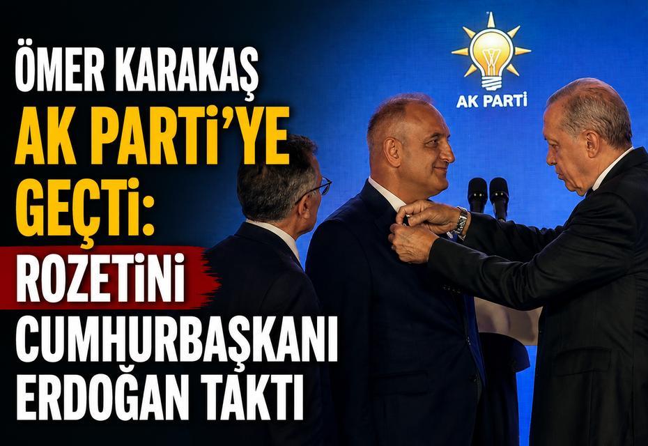Ömer Karakaş AK Parti’ye geçti: Rozetini Cumhurbaşkanı Erdoğan taktı