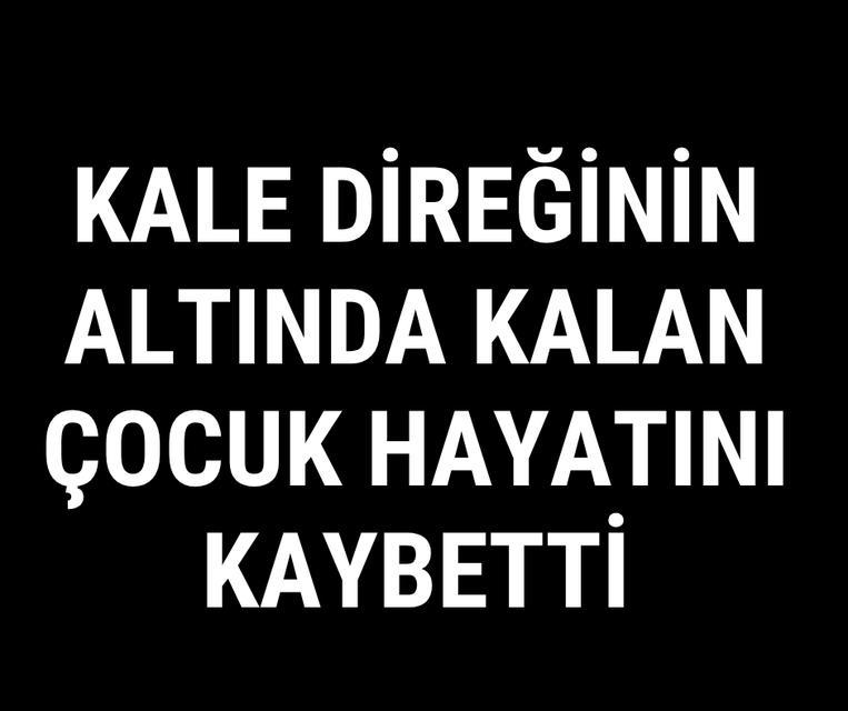 Kale direğinin altında kalan çocuk hayatını kaybetti