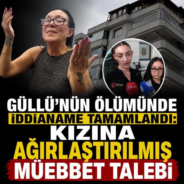 Güllü'nün ölümünde iddianame tamamlandı: Kızına ağırlaştırılmış müebbet talebi