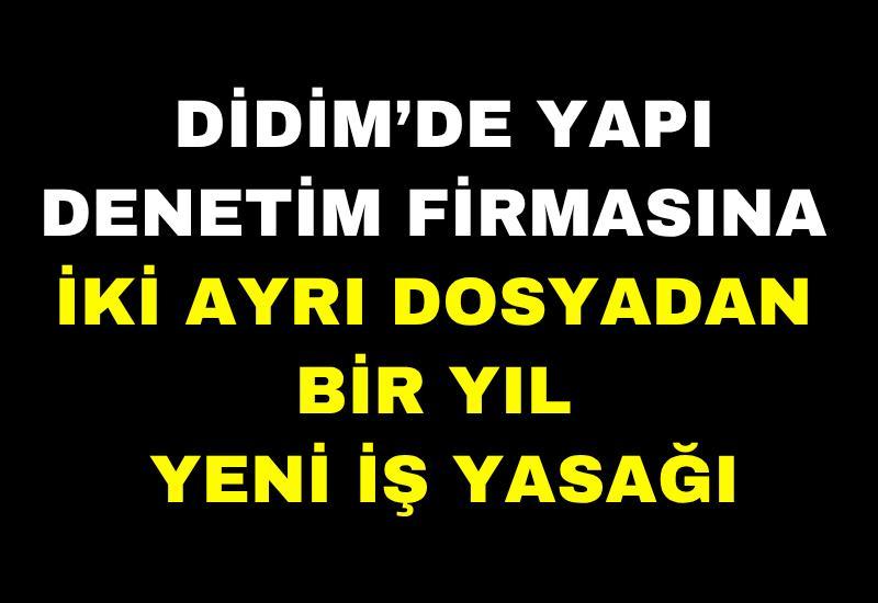 Didim’de yapı denetim firmasına iki ayrı dosyadan bir yıl yeni iş yasağı