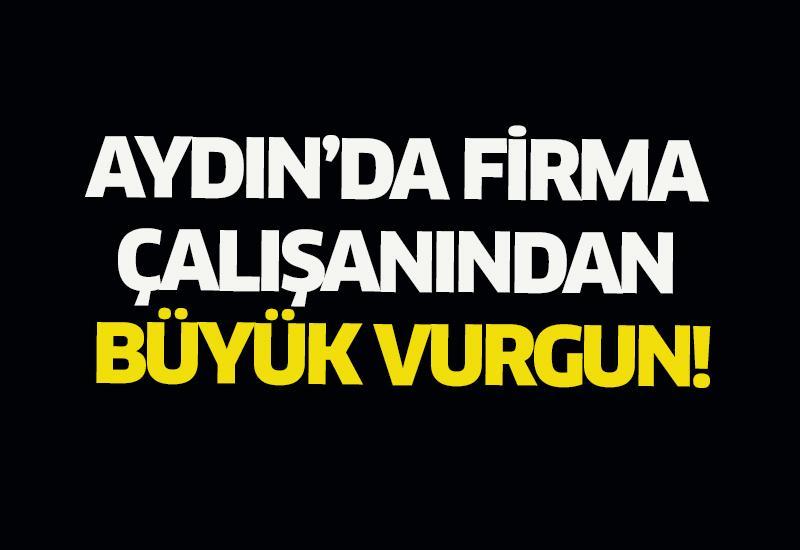 Aydın’da firma çalışanından büyük vurgun!