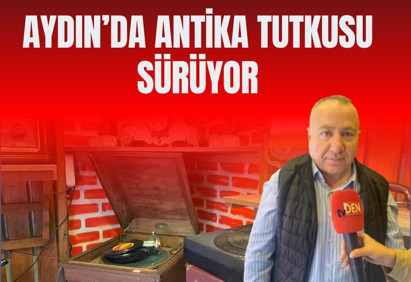 Aydın’da antika tutkusu sürüyor