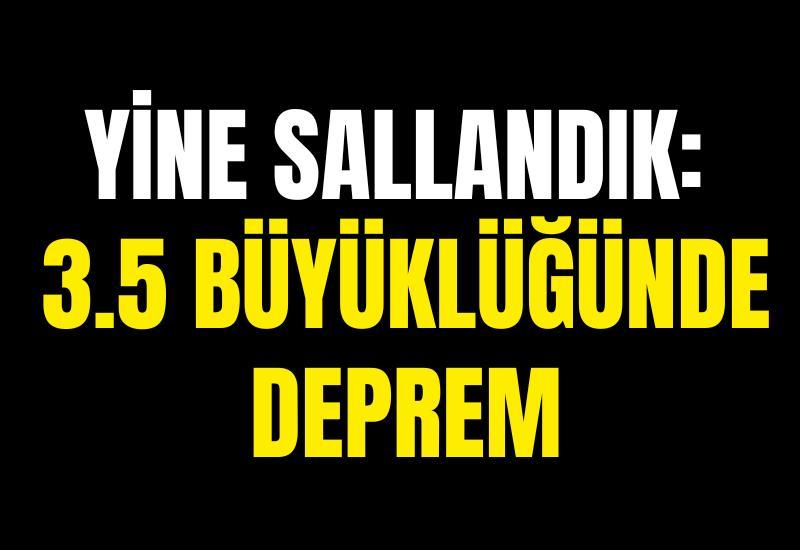 Yine sallandık: 3.5 büyüklüğünde deprem