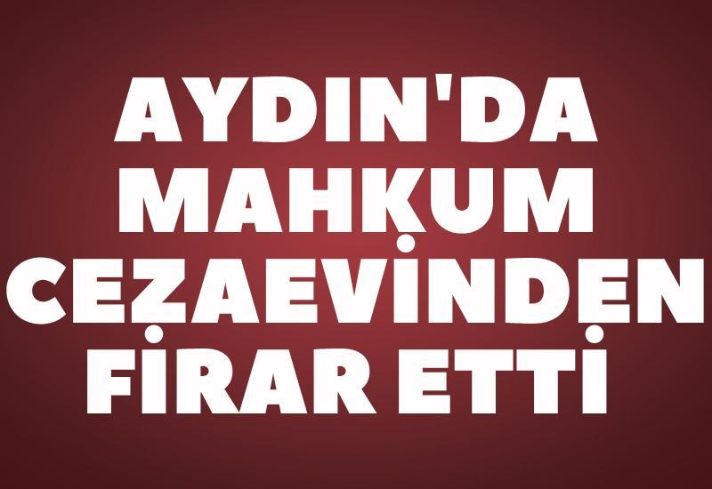 Aydın'da mahkum cezaevinden firar etti