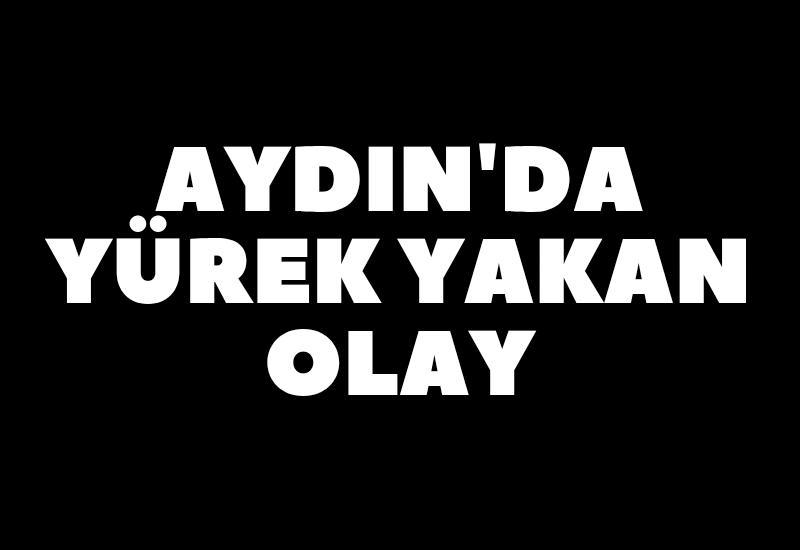 Aydın'da yürek yakan olay