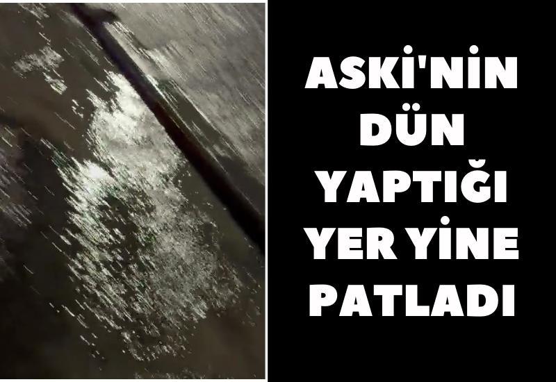 ASKİ'nin dün yaptığı yer yine patladı