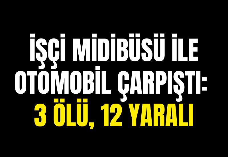 İşçi midibüsü ile otomobil çarpıştı: 3 ölü, 12 yaralı