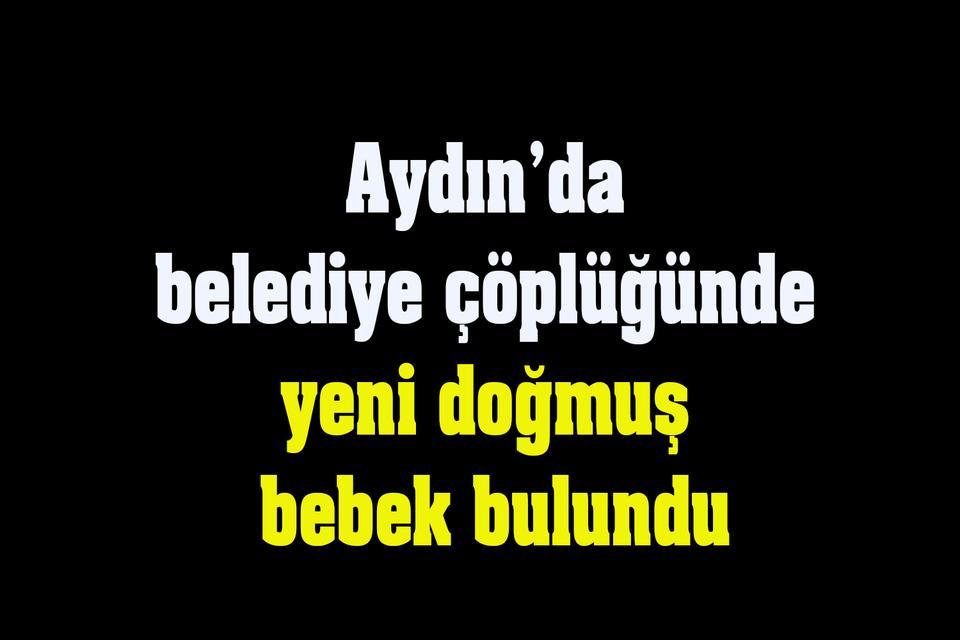 Aydın’da belediye çöplüğünde yeni doğmuş bebek bulundu