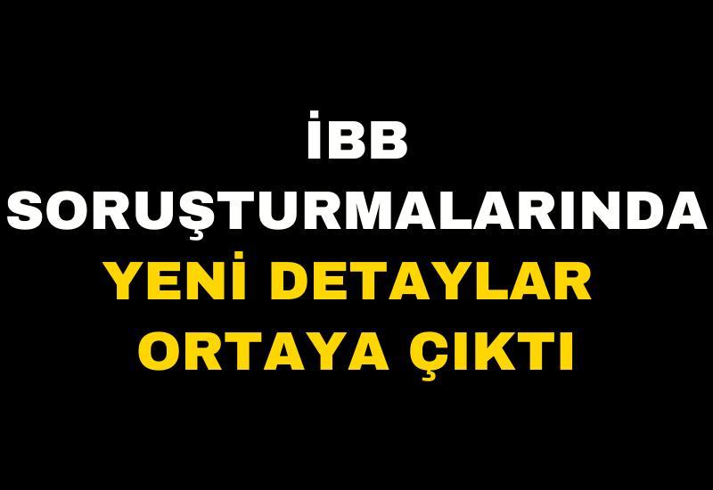 İBB soruşturmalarında yeni detaylar ortaya çıktı