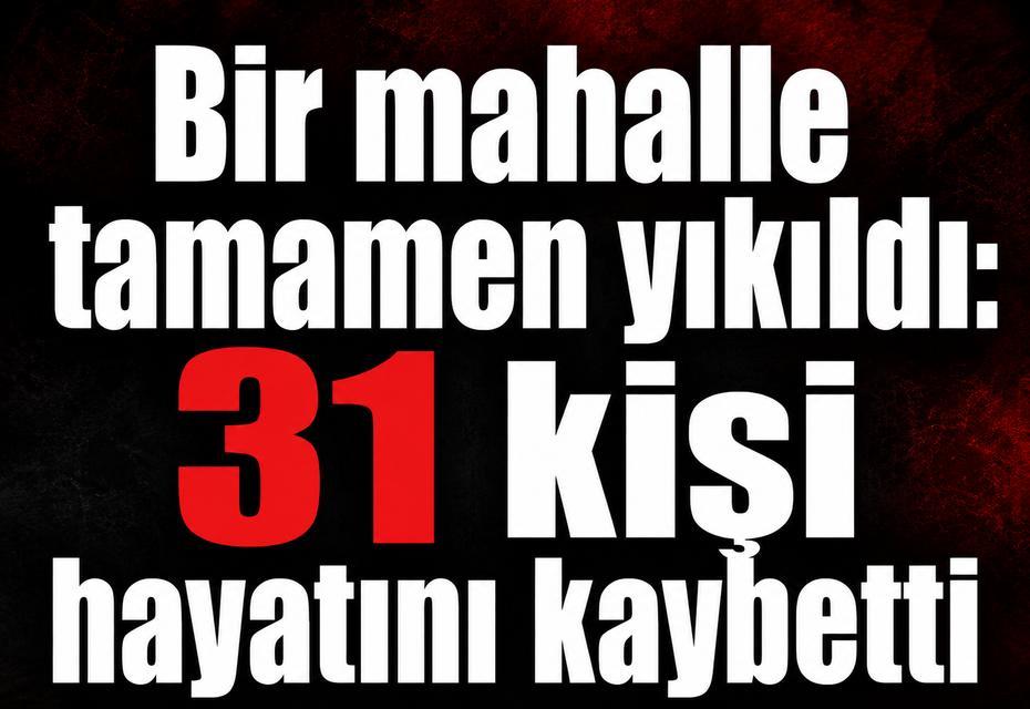 Bir mahalle tamamen yıkıldı: 31 kişi hayatını kaybetti