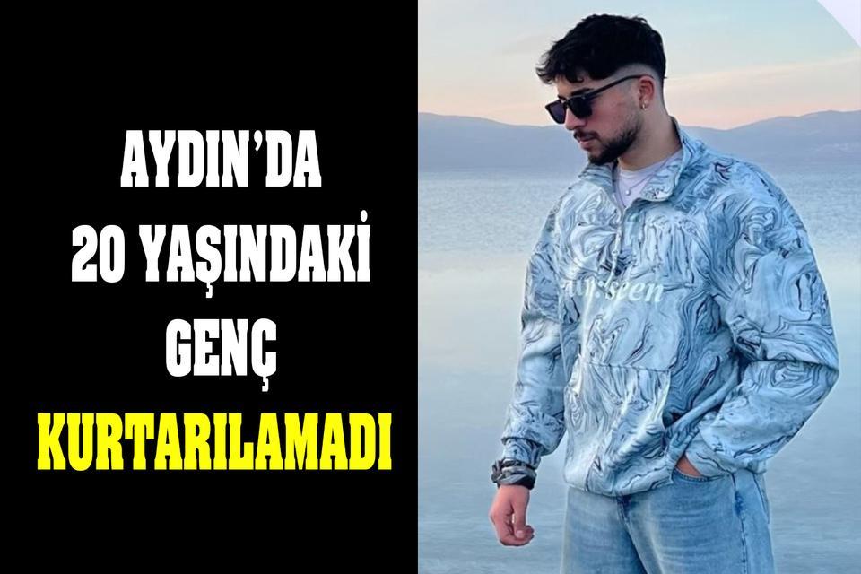 Aydın’da 20 yaşındaki genç kurtarılamadı