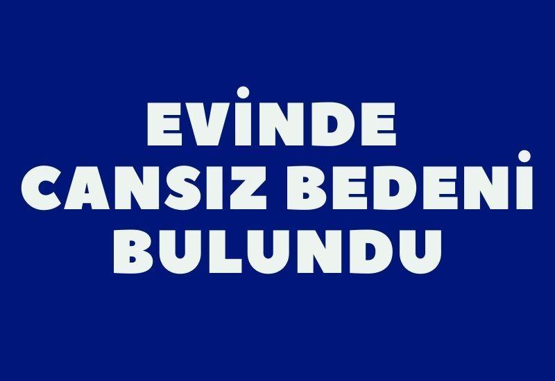 Evinde cansız bedeni bulundu