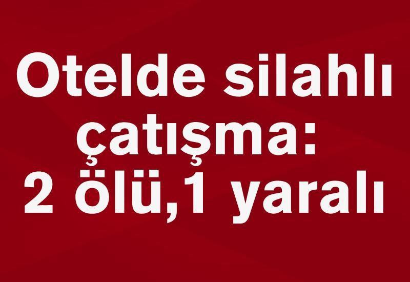 Otelde silahlı çatışma: 2 ölü, 1 yaralı