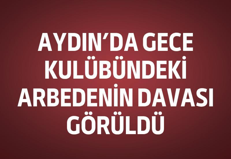 Aydın’da gece kulübündeki arbedenin davası görüldü