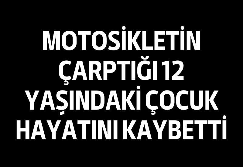 Motosikletin çarptığı 12 yaşındaki çocuk hayatını kaybetti