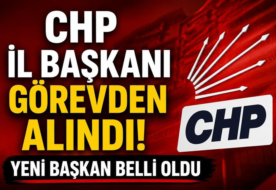 CHP İl Başkanı görevden alındı! Yeni Başkan belli oldu