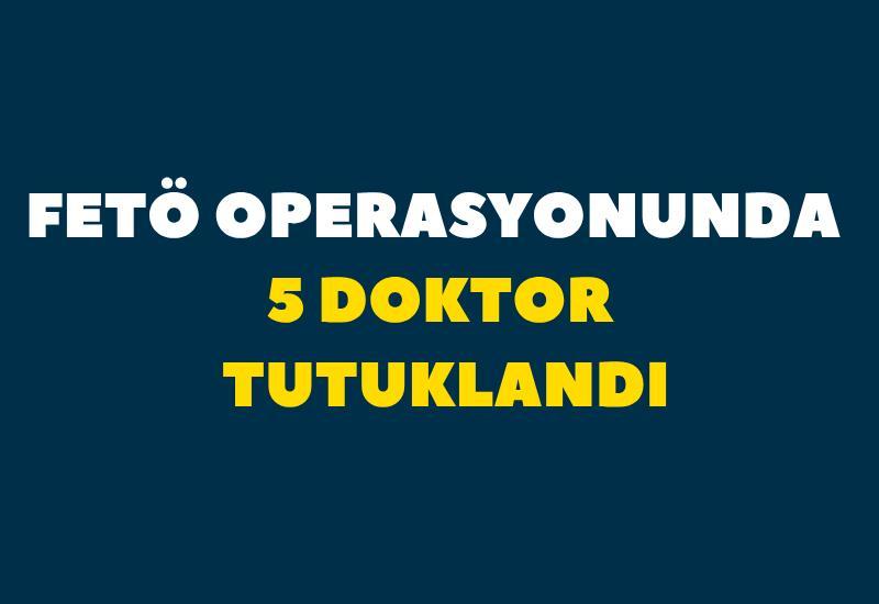 FETÖ operasyonunda 5 doktor tutuklandı