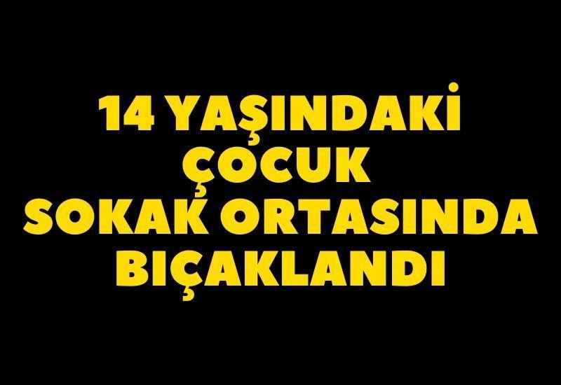 14 yaşındaki çocuk sokak ortasında bıçaklandı
