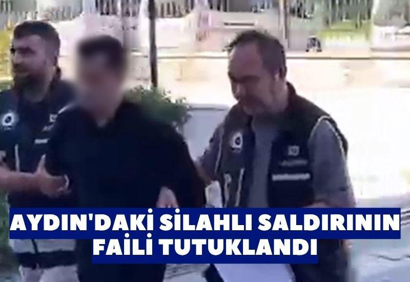 Aydın'daki silahlı saldırının faili tutuklandı