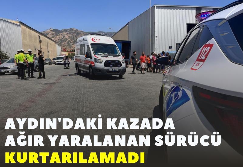 Aydın'daki kazada ağır yaralanan sürücü kurtarılamadı
