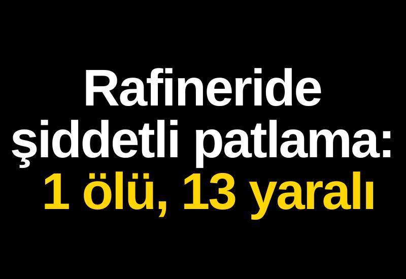 Rafineride şiddetli patlama: 1 ölü, 13 yaralı