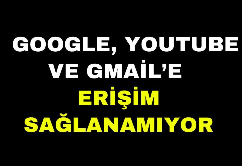 Google, Youtube ve Gmail’e erişim sağlanamıyor