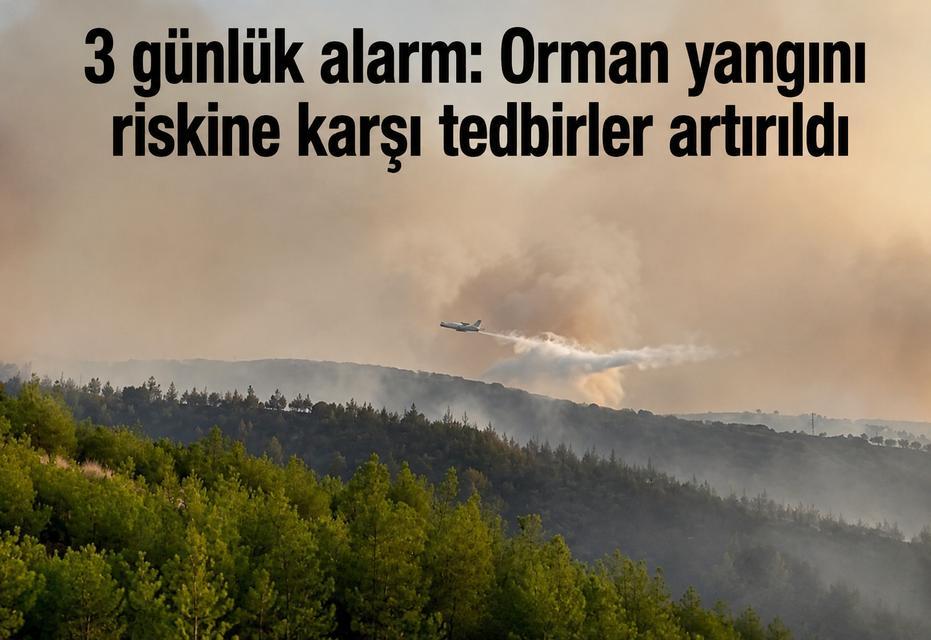 3 günlük alarm: Orman yangını riskine karşı tedbirler artırıldı