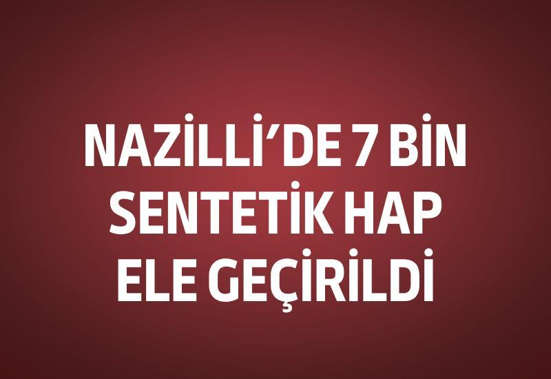 Nazilli’de 7 bin sentetik hap ele geçirildi