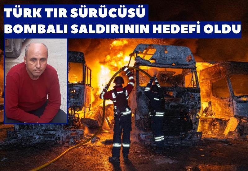 Türk tır sürücüsü bombalı saldırının hedefi oldu