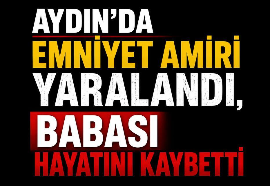 Aydın'da emniyet amiri yaralandı, babası öldü