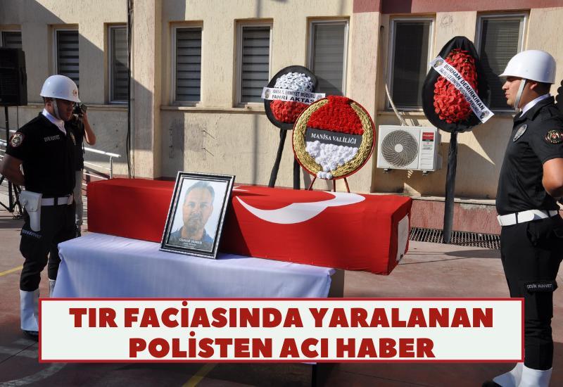 Tır faciasında yaralanan polisten acı haber