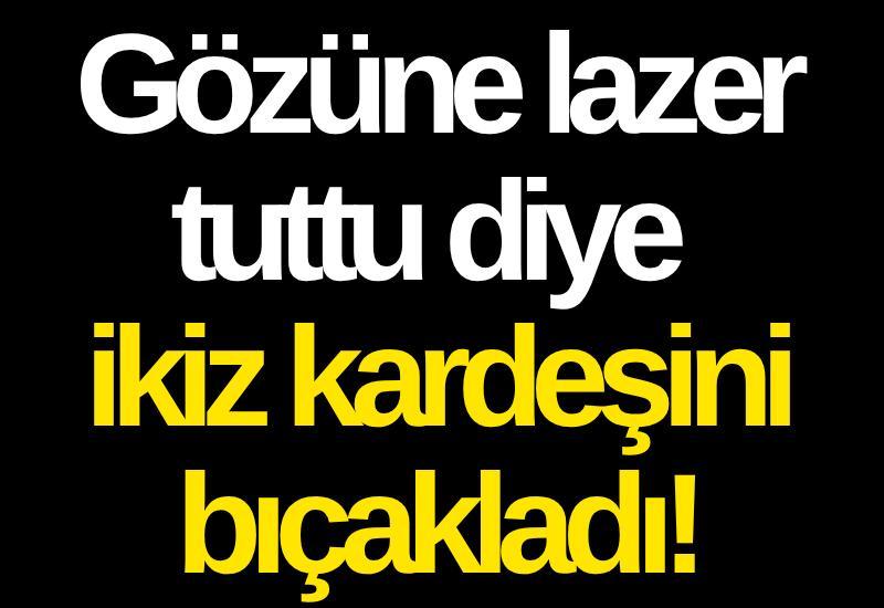 Gözüne lazer tuttu diye ikiz kardeşini bıçakladı!