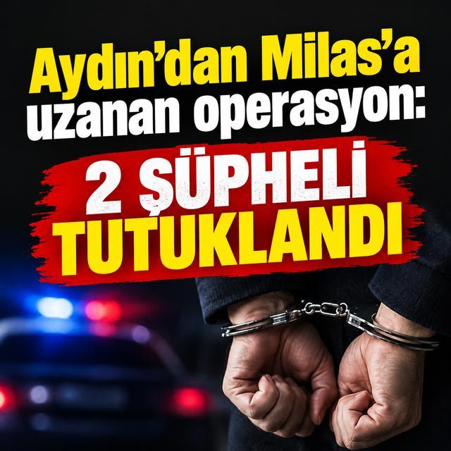 Aydın’dan Milas’a uzanan operasyon: 2 şüpheli tutuklandı