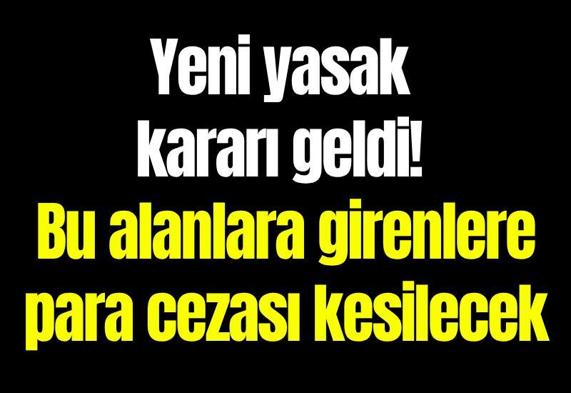 Yeni yasak kararı geldi! Bu alanlara girenlere para cezası kesilecek