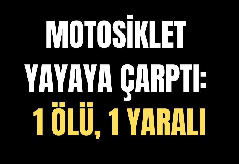 Motosiklet yayaya çarptı: 1 ölü, 1 yaralı
