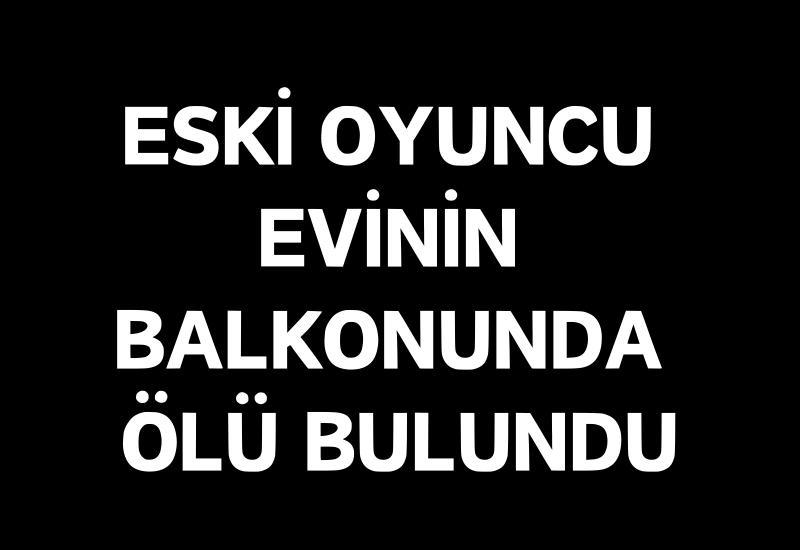 Eski oyuncu evinin balkonunda ölü bulundu
