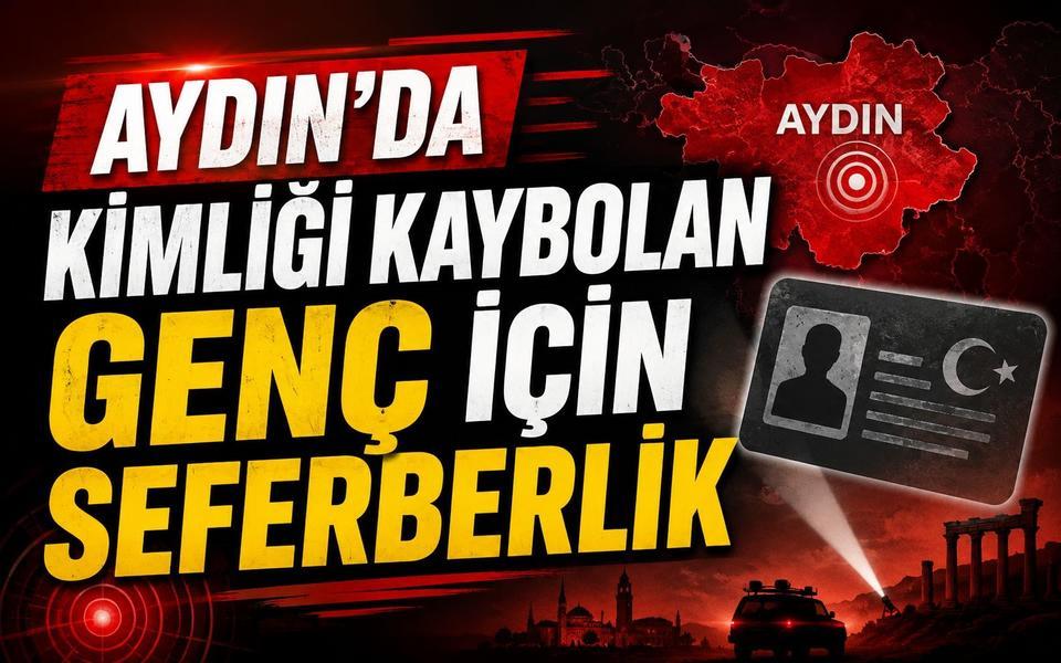 Aydın’da kimliği kaybolan genç için seferberlik