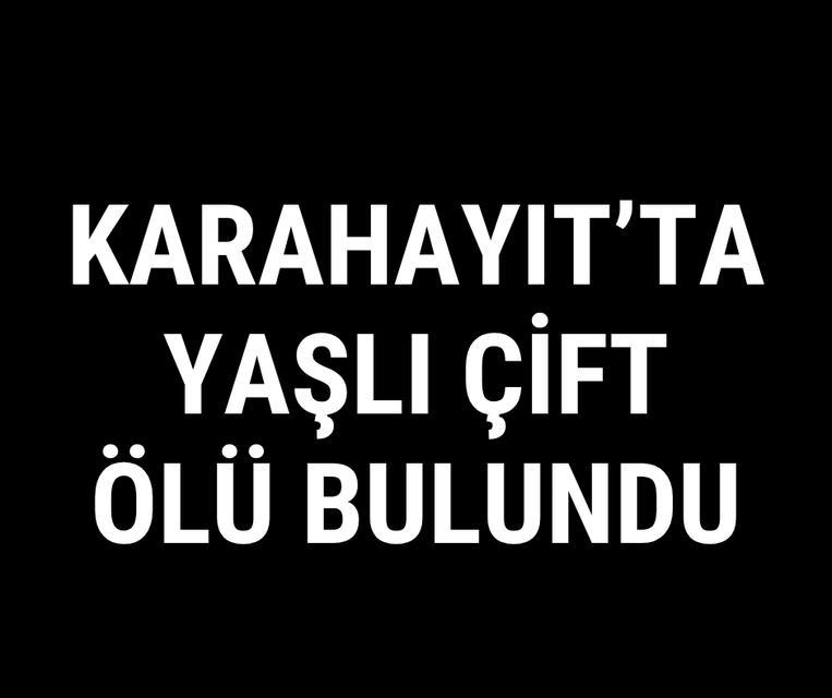 Karahayıt'ta yaşlı çift ölü bulundu