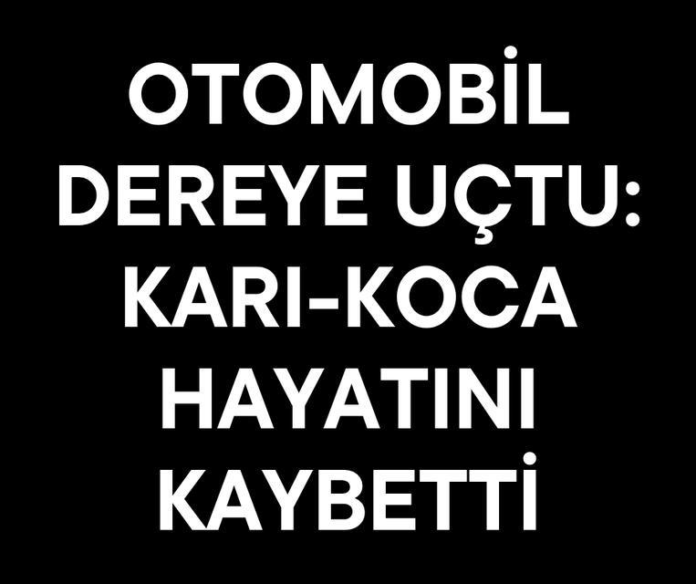 Otomobil dereye uçtu: Karı-koca hayatını kaybetti