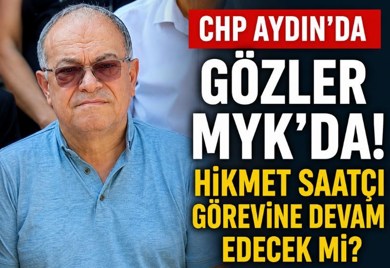 CHP Aydın'da gözler MYK'da! Saatçı görevine devam edecek mi?