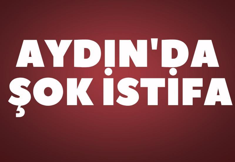 Aydın'da şok istifa