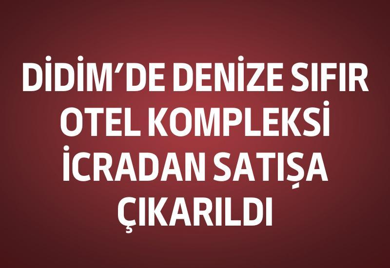Didim’de denize sıfır otel kompleksi icradan satışa çıkarıldı