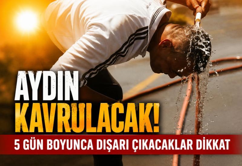 Aydın kavrulacak! 5 gün boyunca dışarı çıkacaklar dikkat