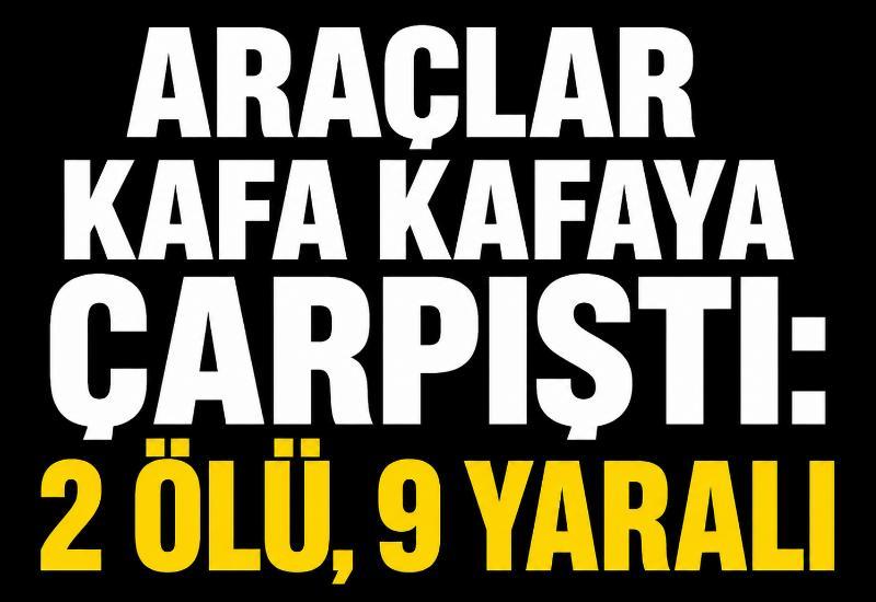 Araçlar kafa kafaya çarpıştı: 2 ölü, 9 yaralı