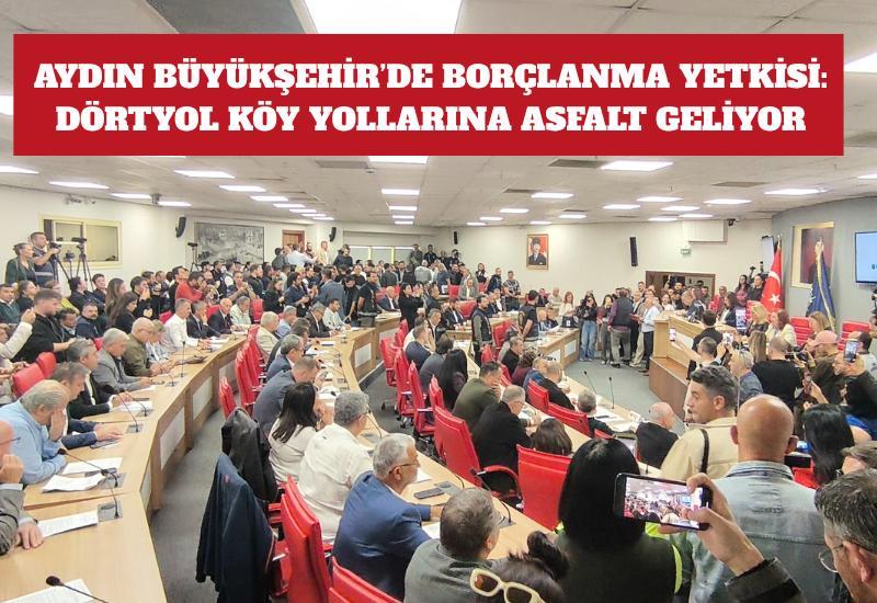 Aydın Büyükşehir’de borçlanma yetkisi: Dörtyol Köy yollarına asfalt geliyor