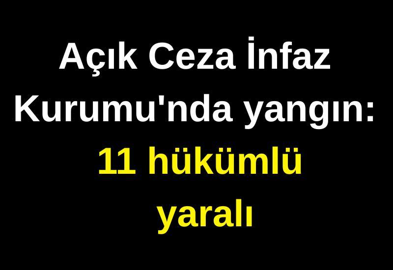 Açık Ceza İnfaz Kurumu'nda yangın: 11 hükümlü yaralı